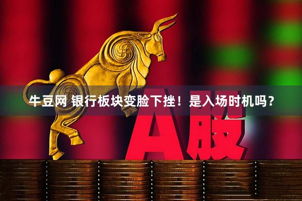牛豆网 银行板块变脸下挫！是入场时机吗？