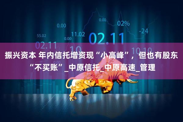 振兴资本 年内信托增资现“小高峰”，但也有股东“不买账”_中原信托_中原高速_管理