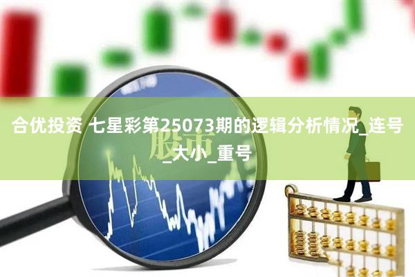 合优投资 七星彩第25073期的逻辑分析情况_连号_大小_重号