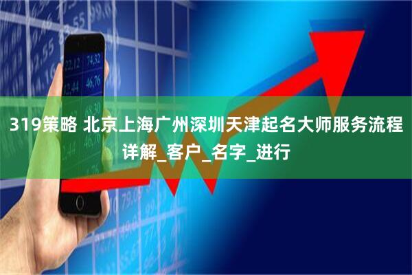319策略 北京上海广州深圳天津起名大师服务流程详解_客户_名字_进行