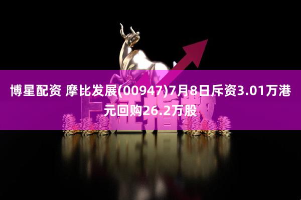 博星配资 摩比发展(00947)7月8日斥资3.01万港元回购26.2万股