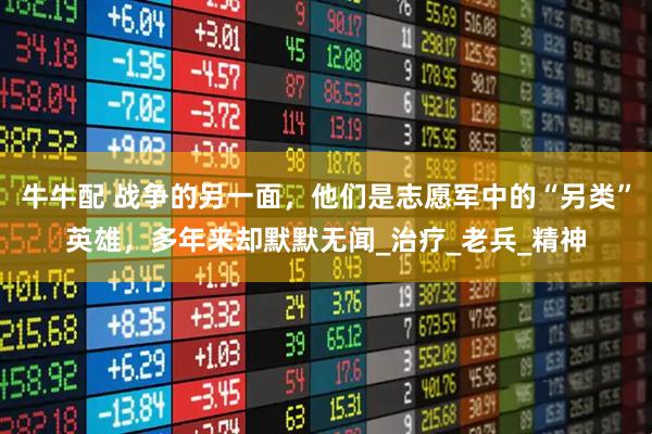 牛牛配 战争的另一面，他们是志愿军中的“另类”英雄，多年来却默默无闻_治疗_老兵_精神