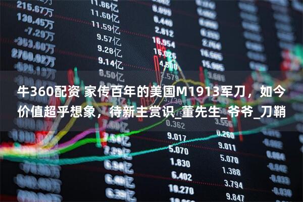 牛360配资 家传百年的美国M1913军刀，如今价值超乎想象，待新主赏识_董先生_爷爷_刀鞘
