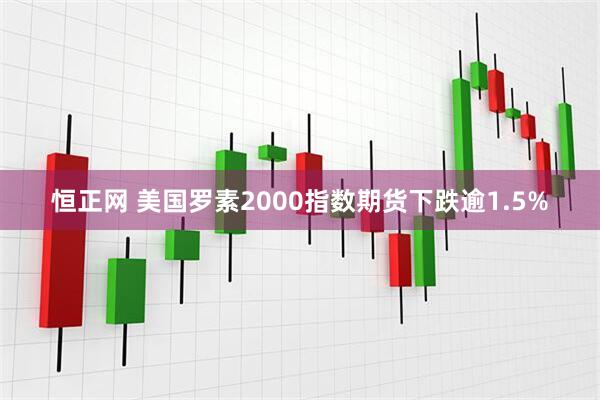 恒正网 美国罗素2000指数期货下跌逾1.5%
